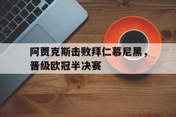 九游娱乐-阿贾克斯击败拜仁慕尼黑,晋级欧冠半决赛是哪一场