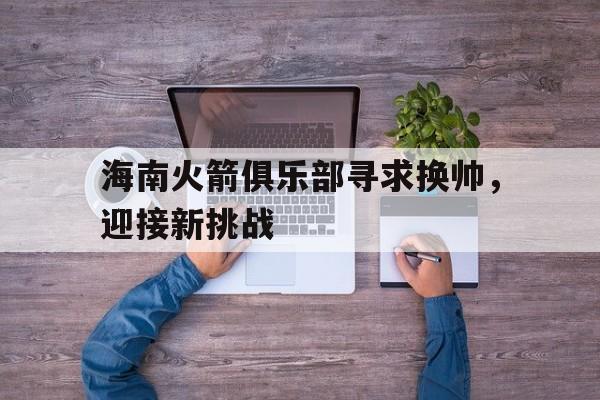 九游体育-火箭连败为什么不换帅