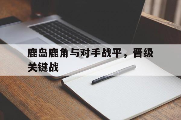 九游ag网页版直接进入-鹿岛鹿角vs